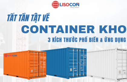 TẤT TẦN TẬT VỀ CONTAINER KHO - 3 KÍCH THƯỚC PHỔ BIẾN & ỨNG DỤNG THỰC TẾ
